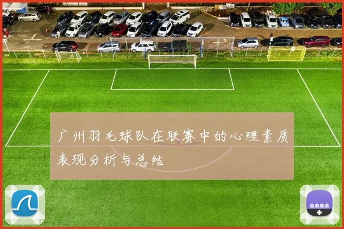 广州羽毛球队在联赛中的心理素质表现分析与总结