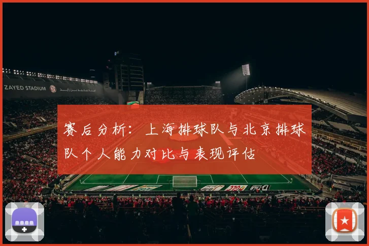 赛后分析：上海排球队与北京排球队个人能力对比与表现评估