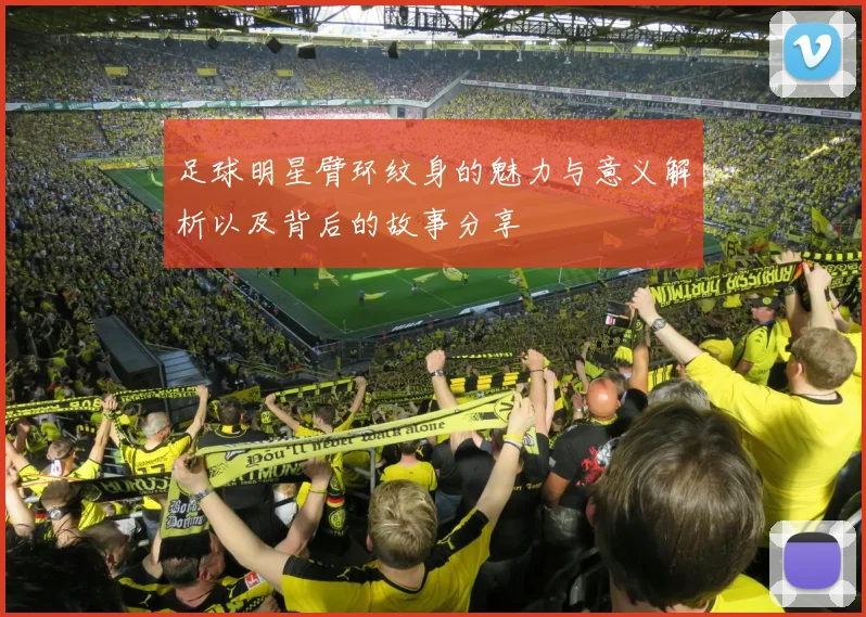 足球明星臂环纹身的魅力与意义解析以及背后的故事分享