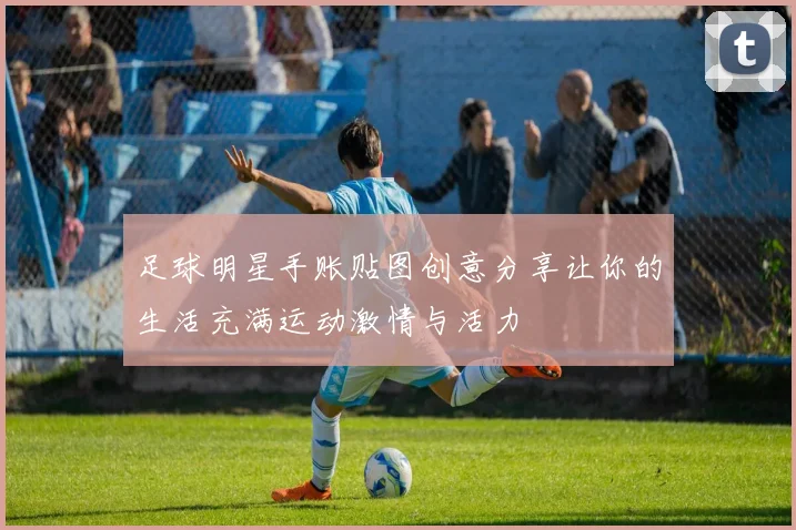足球明星手账贴图创意分享让你的生活充满运动激情与活力