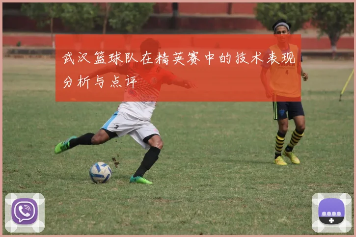 武汉篮球队在精英赛中的技术表现分析与点评