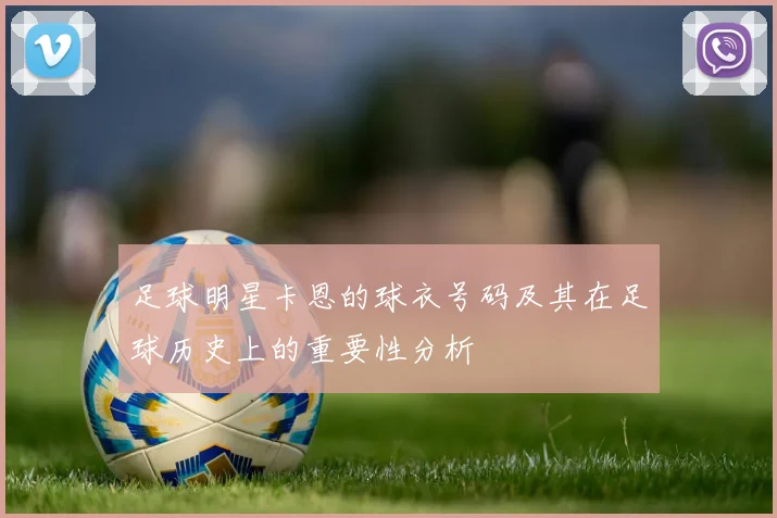 足球明星卡恩的球衣号码及其在足球历史上的重要性分析