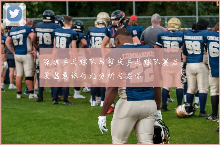 深圳乒乓球队与重庆乒乓球队赛后复盘意识对比分析与启示