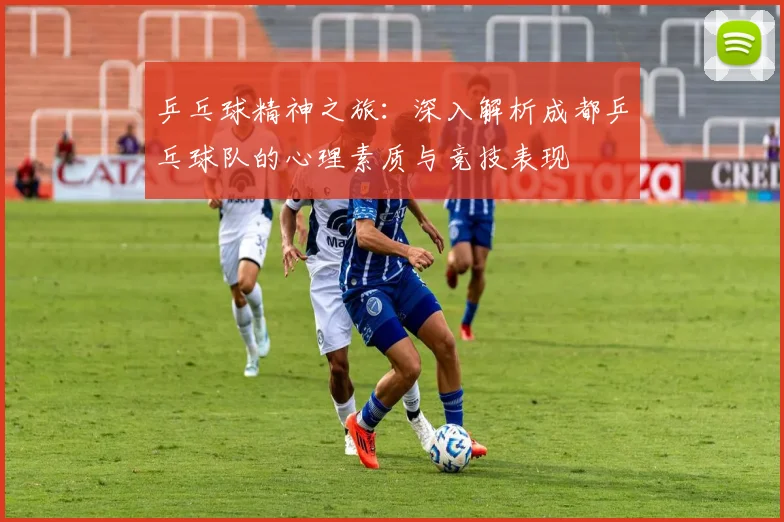 乒乓球精神之旅：深入解析成都乒乓球队的心理素质与竞技表现