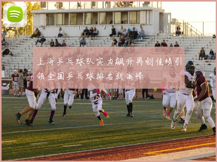 上海乒乓球队实力飙升再创佳绩引领全国乒乓球排名新高峰