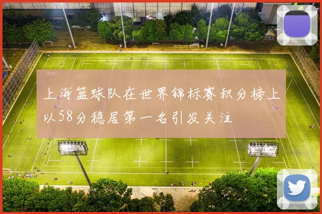 上海篮球队在世界锦标赛积分榜上以58分稳居第一名引发关注