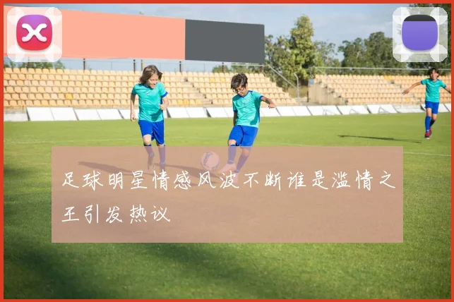足球明星情感风波不断谁是滥情之王引发热议