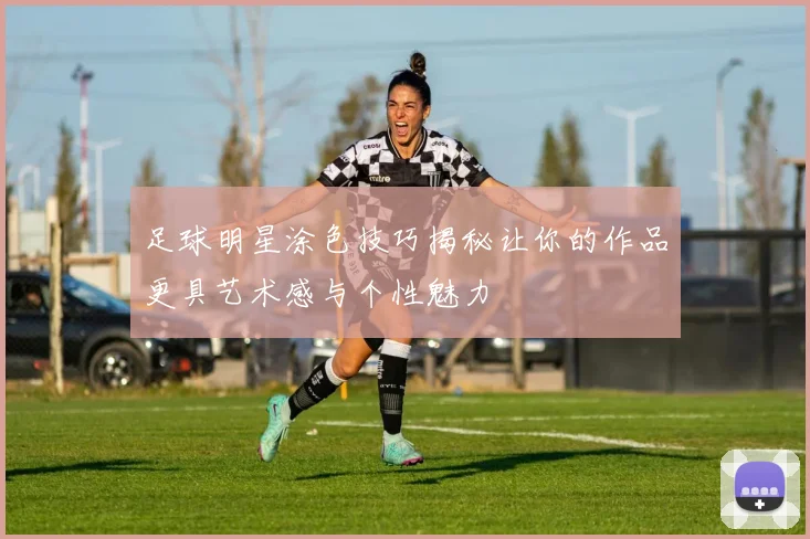 足球明星涂色技巧揭秘让你的作品更具艺术感与个性魅力
