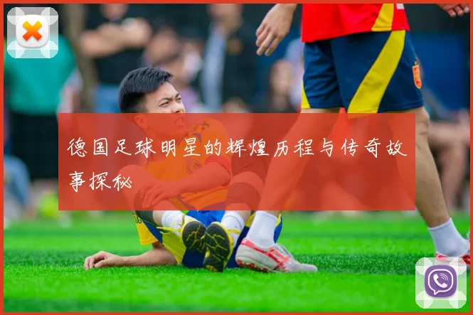 德国足球明星的辉煌历程与传奇故事探秘