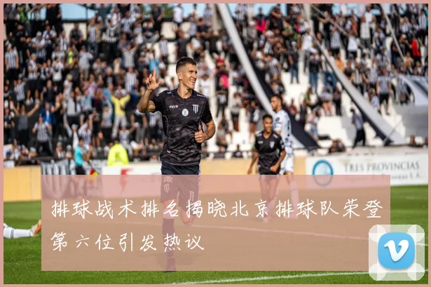 排球战术排名揭晓北京排球队荣登第六位引发热议