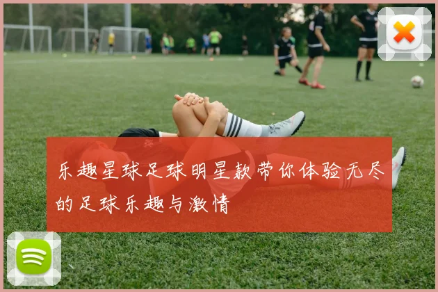乐趣星球足球明星款带你体验无尽的足球乐趣与激情