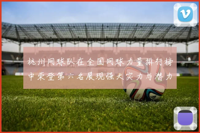杭州网球队在全国网球力量排行榜中荣登第六名展现强大实力与潜力