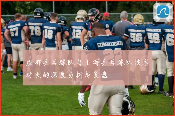 成都乒乓球队与上海乒乓球队技术对决的深度分析与复盘