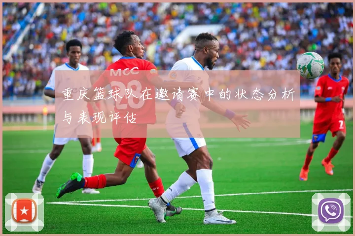 重庆篮球队在邀请赛中的状态分析与表现评估