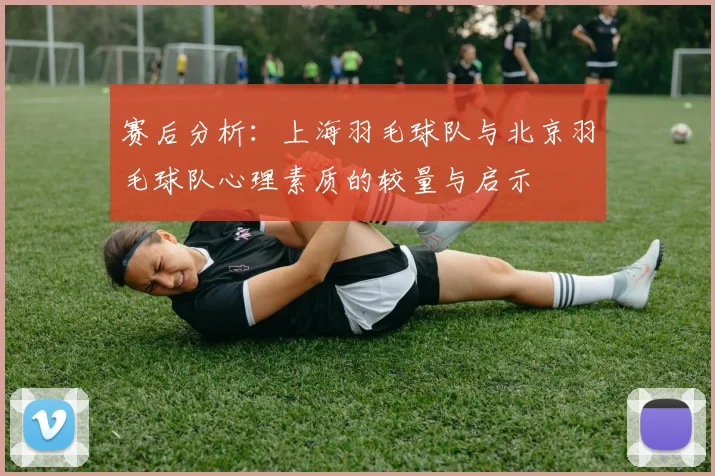 赛后分析：上海羽毛球队与北京羽毛球队心理素质的较量与启示