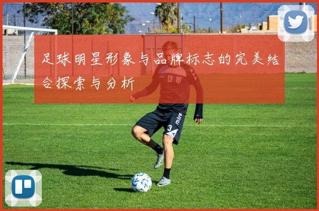 足球明星形象与品牌标志的完美结合探索与分析