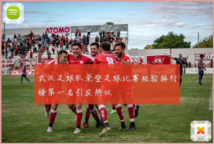 武汉足球队荣登足球比赛经验排行榜第一名引发热议