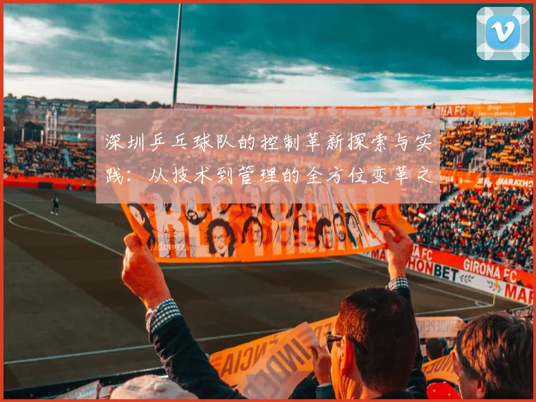 深圳乒乓球队的控制革新探索与实践：从技术到管理的全方位变革之路