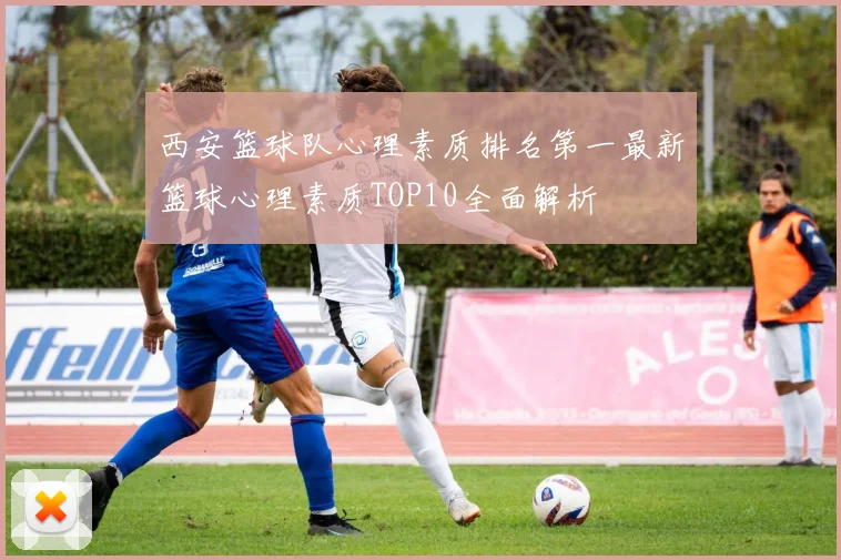 西安篮球队心理素质排名第一最新篮球心理素质TOP10全面解析