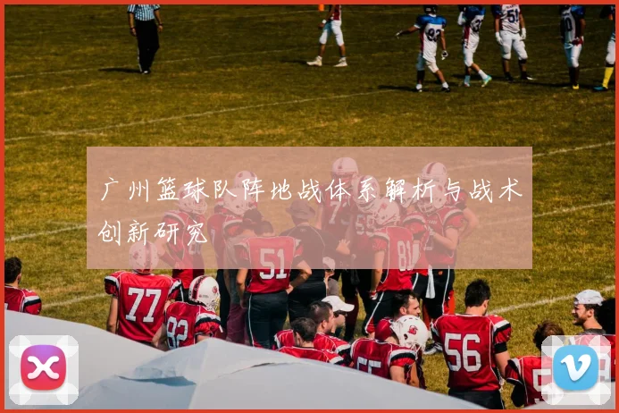 广州篮球队阵地战体系解析与战术创新研究