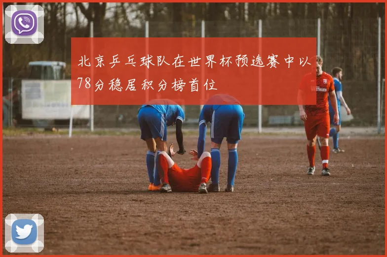 北京乒乓球队在世界杯预选赛中以78分稳居积分榜首位