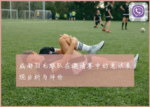 成都羽毛球队在邀请赛中的意识表现分析与评价